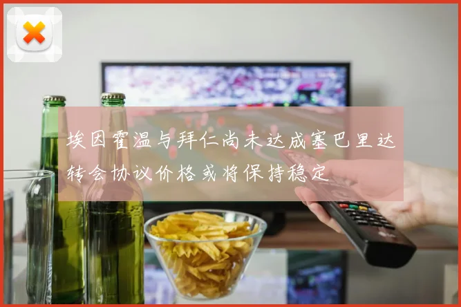 埃因霍温与拜仁尚未达成塞巴里达转会协议价格或将保持稳定
