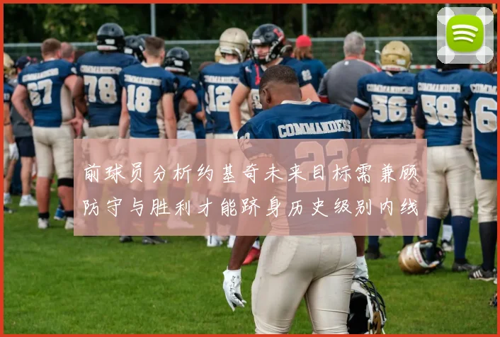 前球员分析约基奇未来目标需兼顾防守与胜利才能跻身历史级别内线行列