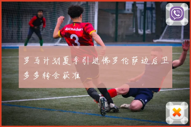 罗马计划夏季引进佛罗伦萨边后卫多多转会获准