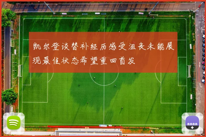 凯尔登谈替补经历感受沮丧未能展现最佳状态希望重回首发