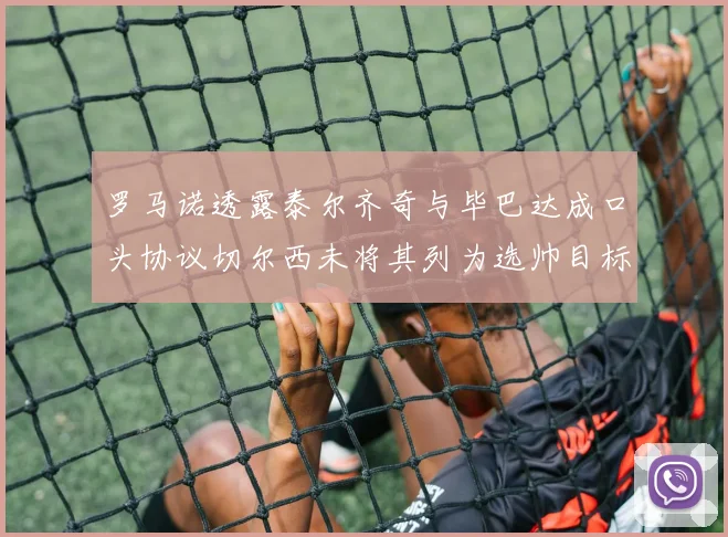 罗马诺透露泰尔齐奇与毕巴达成口头协议切尔西未将其列为选帅目标