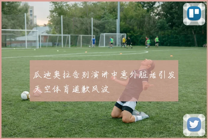 瓜迪奥拉告别演讲中意外脏话引发天空体育道歉风波